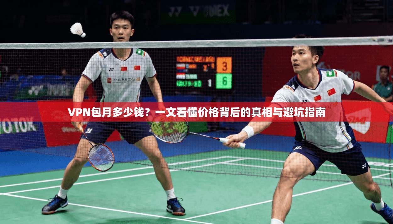 VPN包月多少钱?一文看懂价格背后的真相与避坑指南