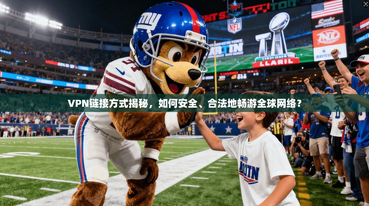VPN链接方式揭秘，如何安全、合法地畅游全球网络？