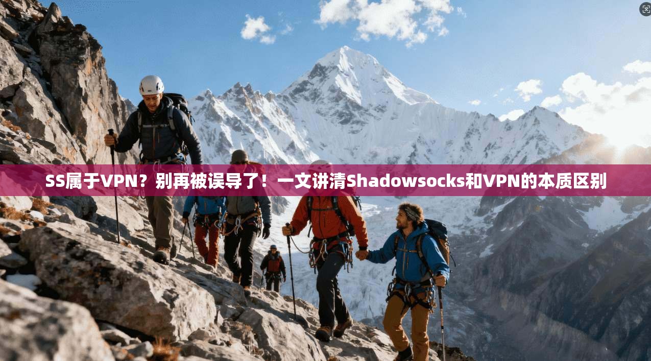 SS属于VPN？别再被误导了！一文讲清Shadowsocks和VPN的本质区别