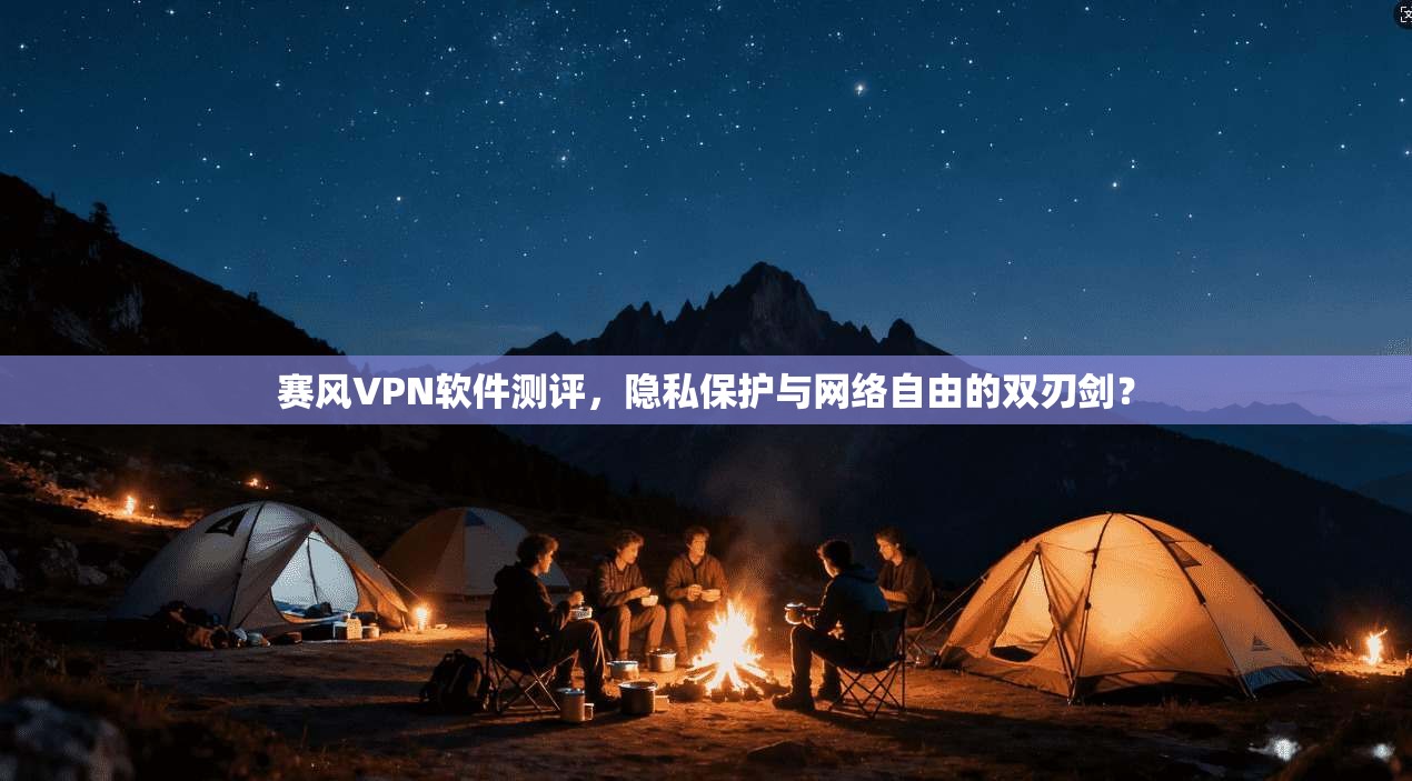 赛风VPN软件测评，隐私保护与网络自由的双刃剑？