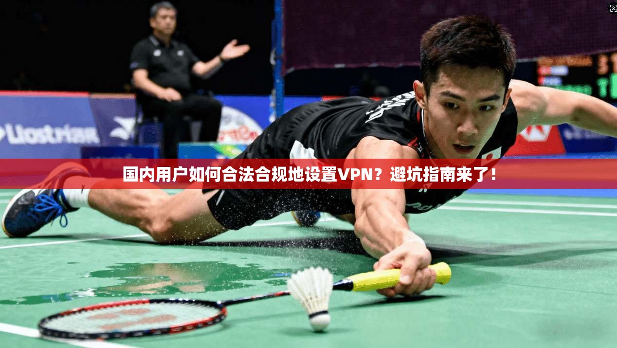 国内用户如何合法合规地设置VPN？避坑指南来了！