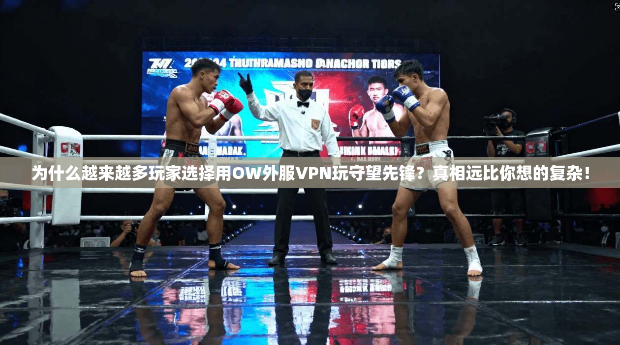 为什么越来越多玩家选择用OW外服VPN玩守望先锋?真相远比你想的复杂!