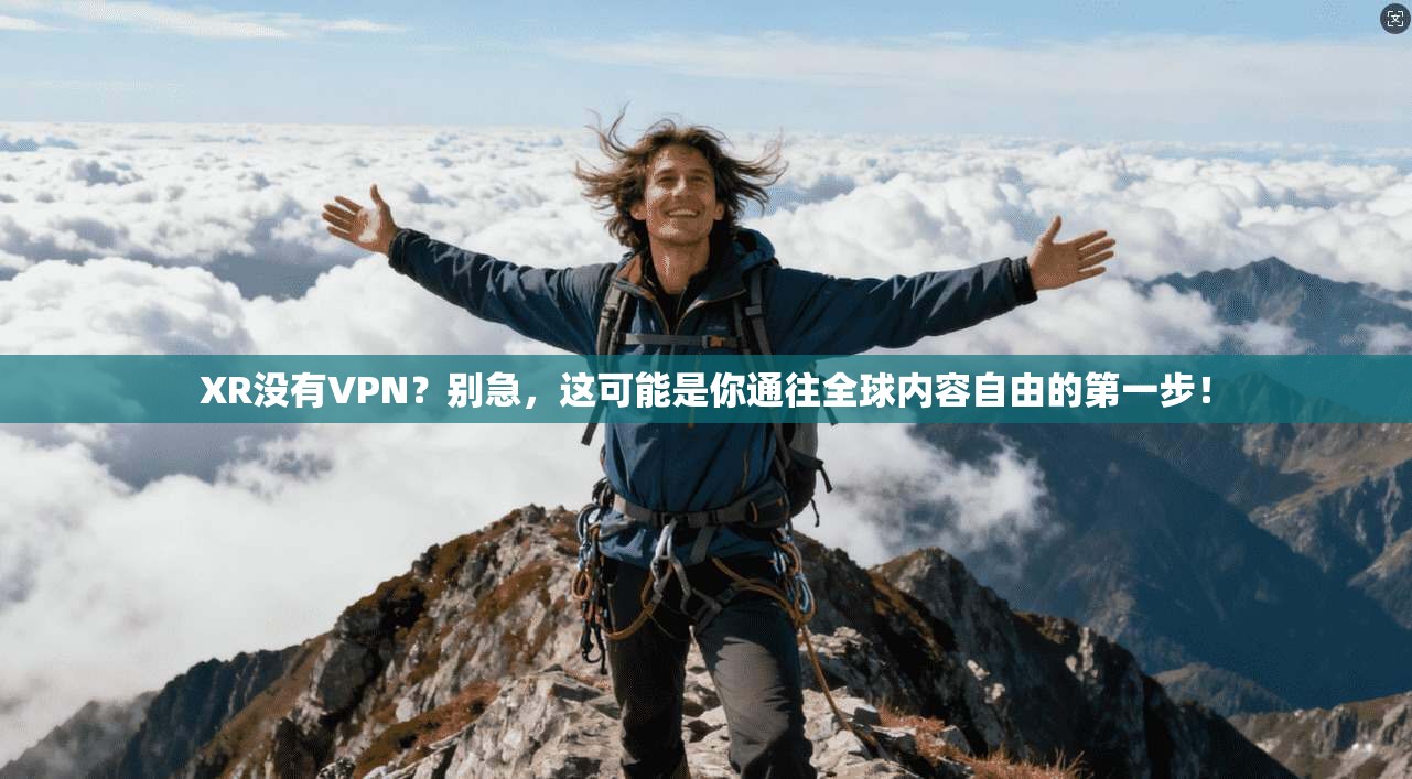 XR没有VPN？别急，这可能是你通往全球内容自由的第一步！