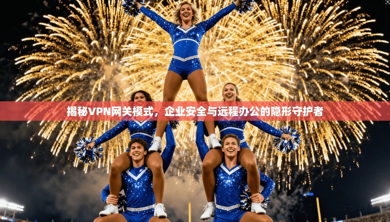 揭秘VPN网关模式，企业安全与远程办公的隐形守护者