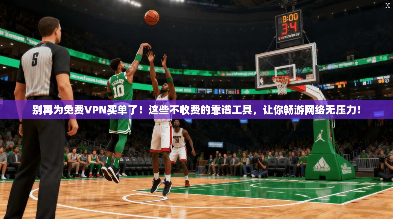 别再为免费VPN买单了！这些不收费的靠谱工具，让你畅游网络无压力！