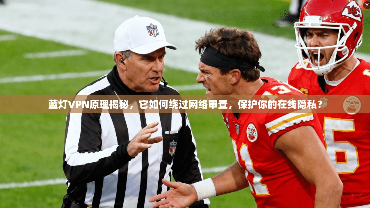 蓝灯VPN原理揭秘，它如何绕过网络审查，保护你的在线隐私？