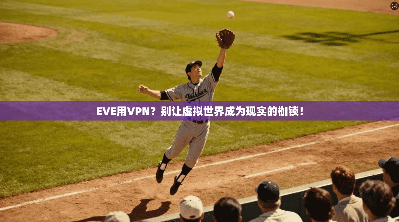 EVE用VPN？别让虚拟世界成为现实的枷锁！