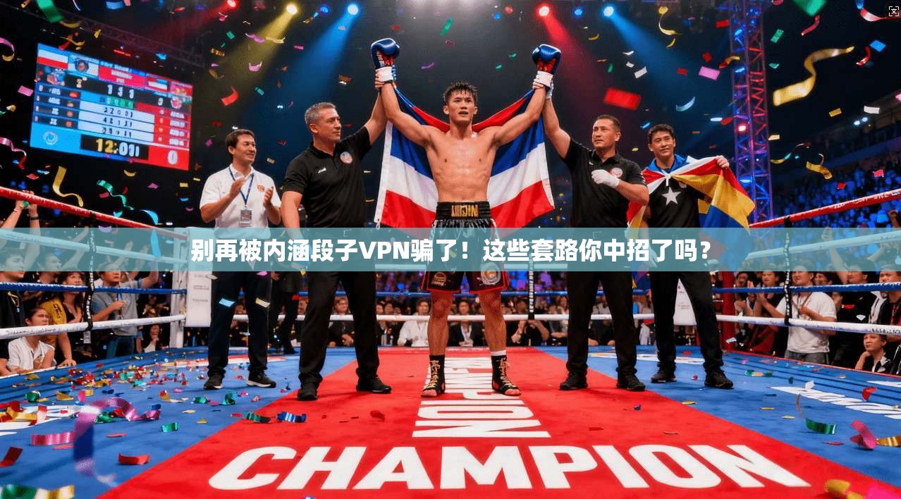 别再被内涵段子VPN骗了！这些套路你中招了吗？