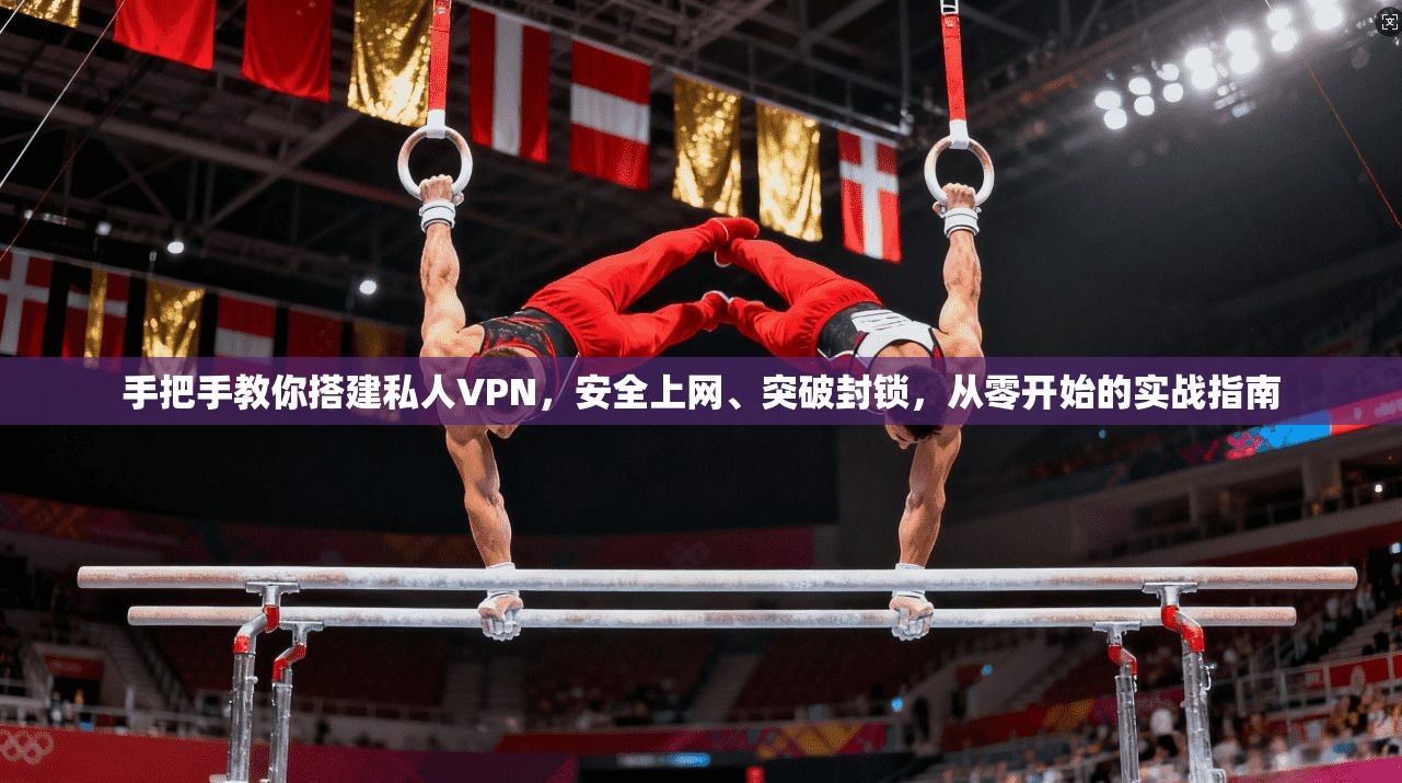 手把手教你搭建私人VPN，安全上网、突破封锁，从零开始的实战指南