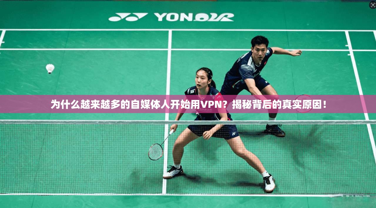 为什么越来越多的自媒体人开始用VPN？揭秘背后的真实原因！