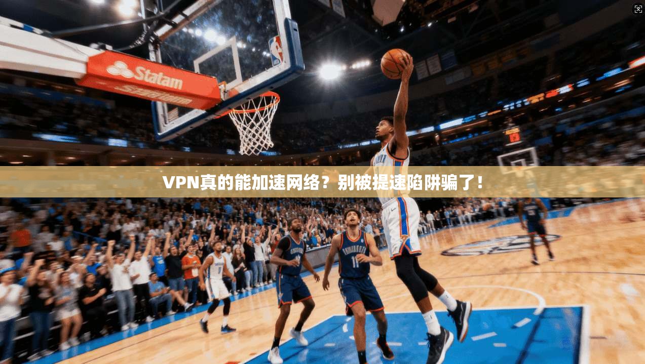 VPN真的能加速网络？别被提速陷阱骗了！