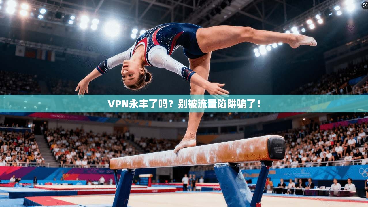 VPN永丰了吗？别被流量陷阱骗了！