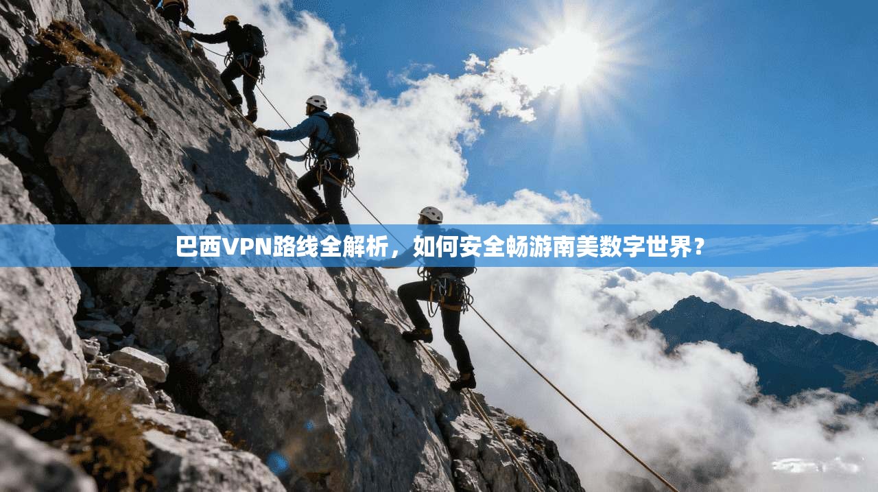 巴西VPN路线全解析,如何安全畅游南美数字世界?