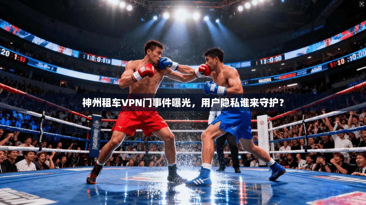 神州租车VPN门事件曝光,用户隐私谁来守护?