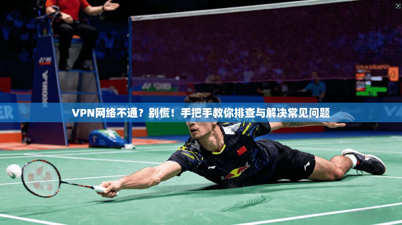 VPN网络不通?别慌!手把手教你排查与解决常见问题