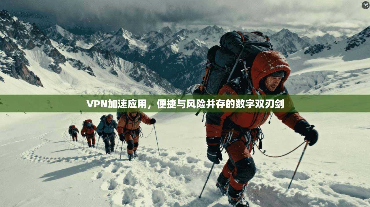 VPN加速应用，便捷与风险并存的数字双刃剑