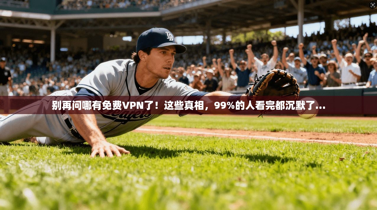 别再问哪有免费VPN了！这些真相，99%的人看完都沉默了…