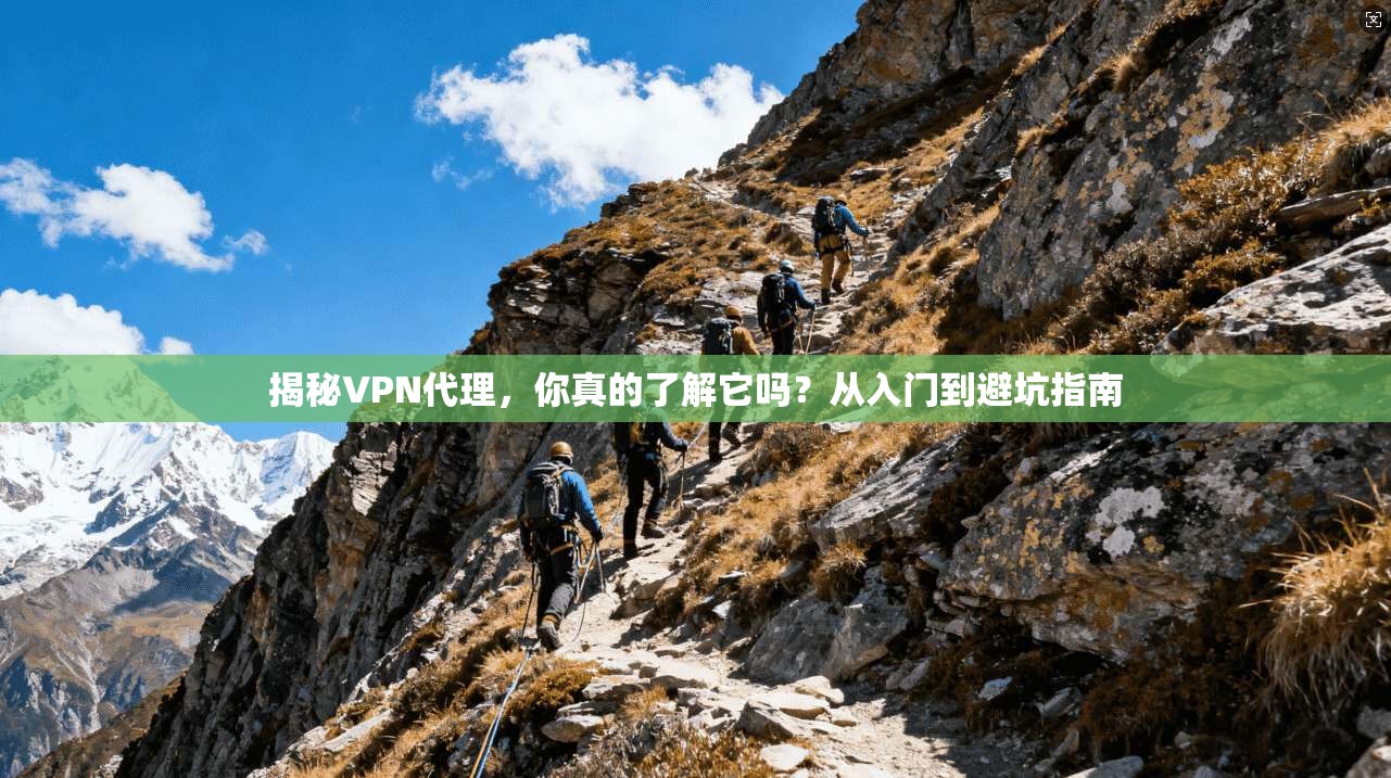 揭秘VPN代理,你真的了解它吗?从入门到避坑指南
