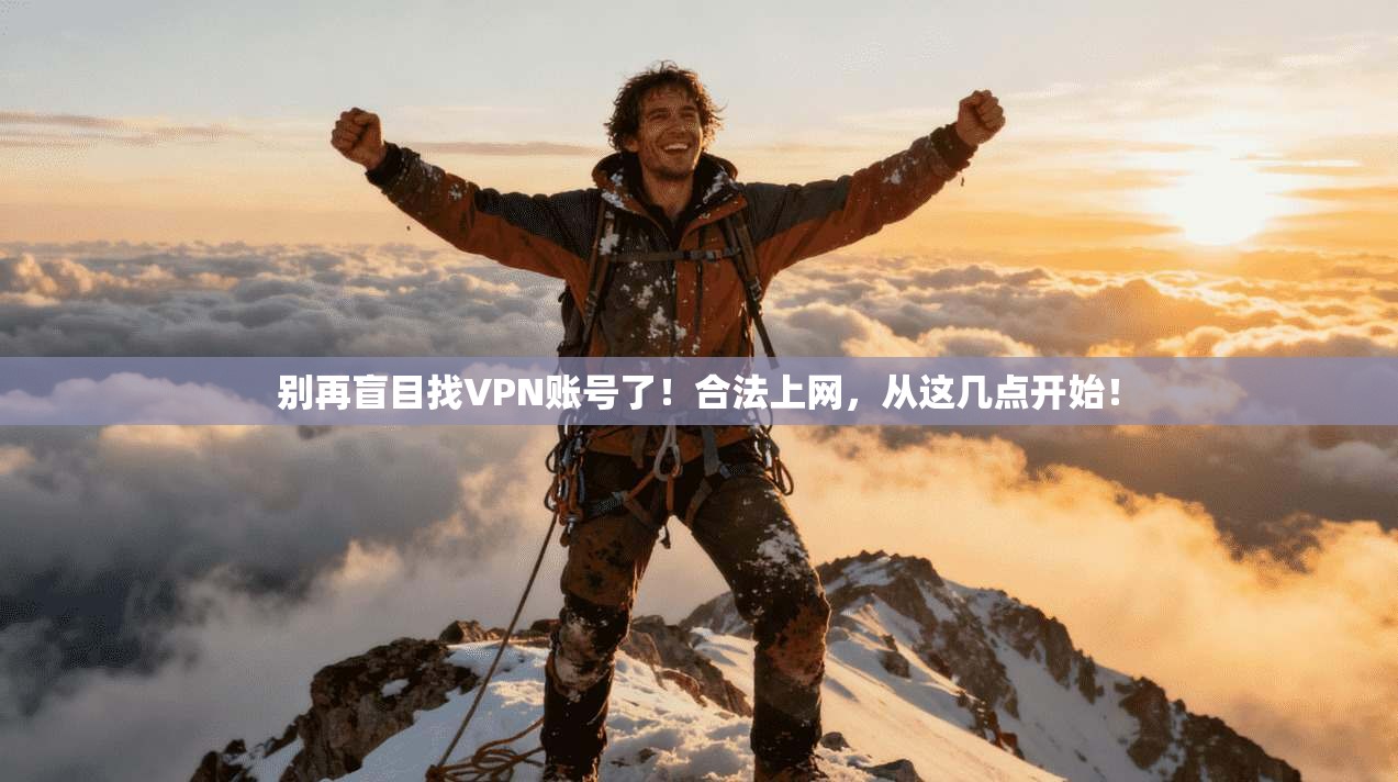 别再盲目找VPN账号了！合法上网，从这几点开始！