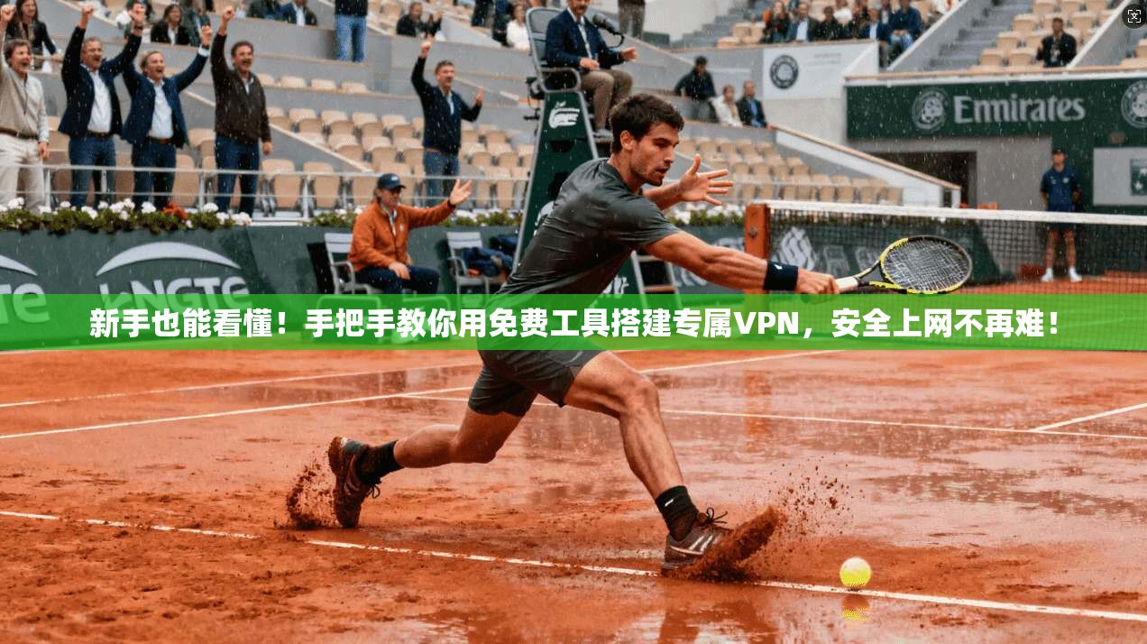 新手也能看懂！手把手教你用免费工具搭建专属VPN，安全上网不再难！