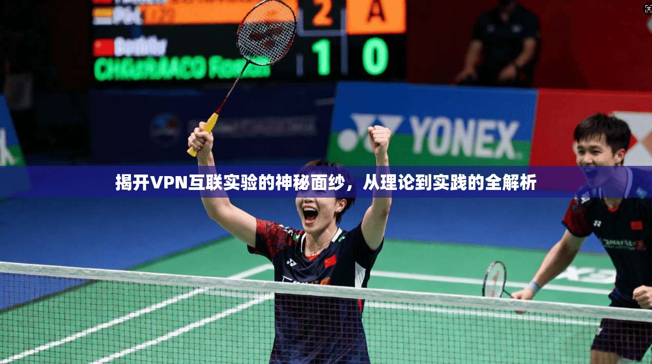 揭开VPN互联实验的神秘面纱,从理论到实践的全解析