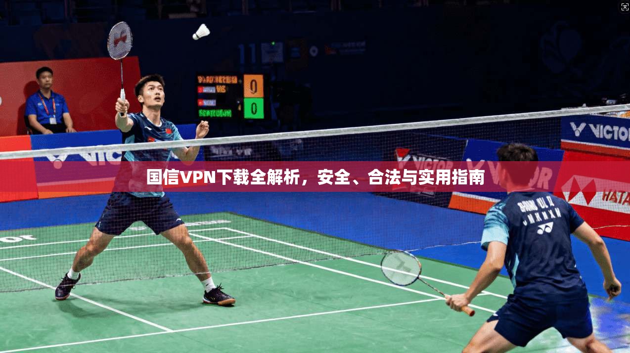 国信VPN下载全解析，安全、合法与实用指南