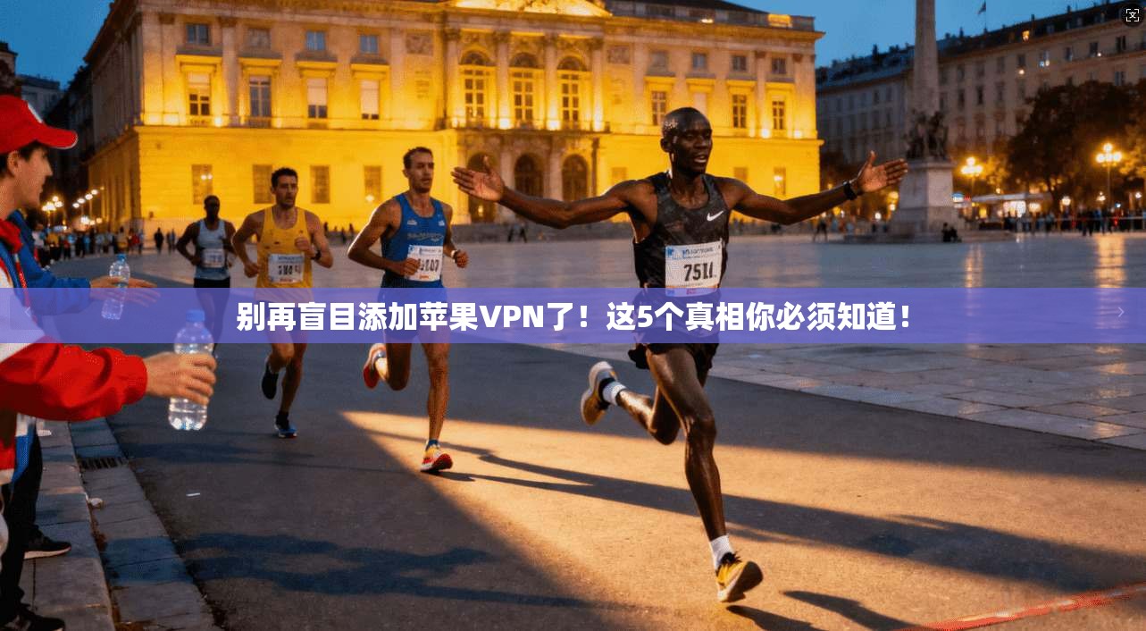 别再盲目添加苹果VPN了！这5个真相你必须知道！