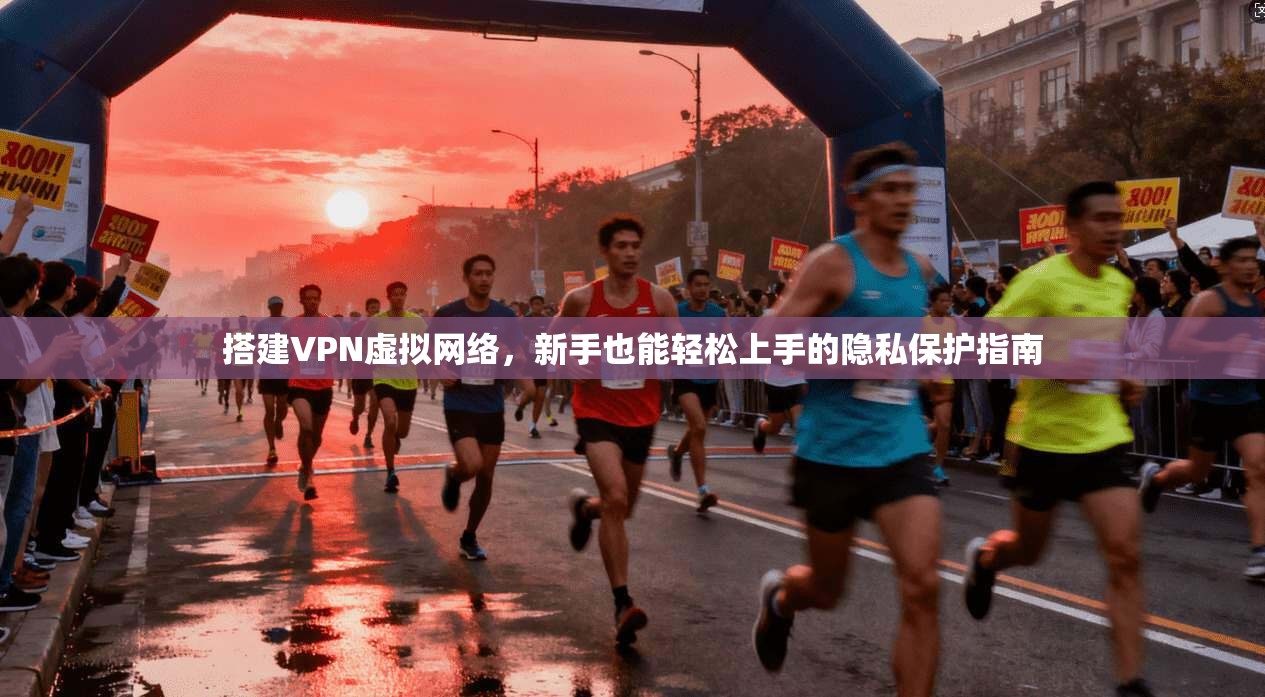 搭建VPN虚拟网络，新手也能轻松上手的隐私保护指南