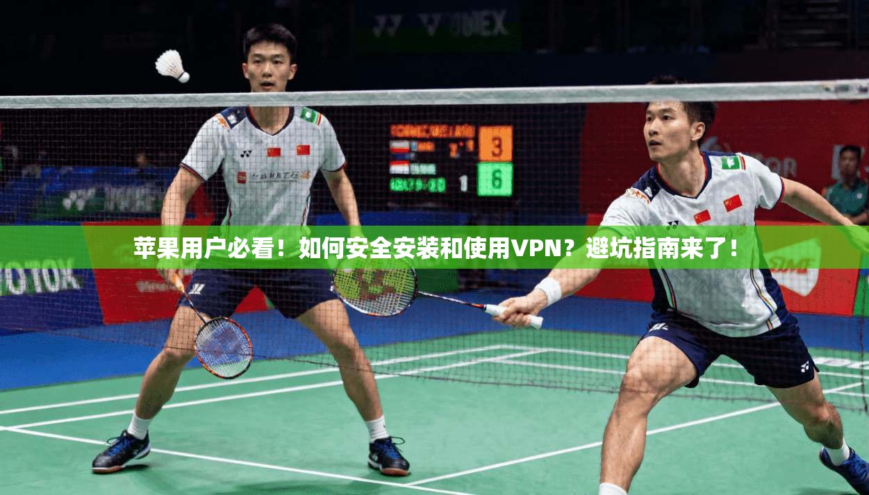 苹果用户必看!如何安全安装和使用VPN?避坑指南来了!