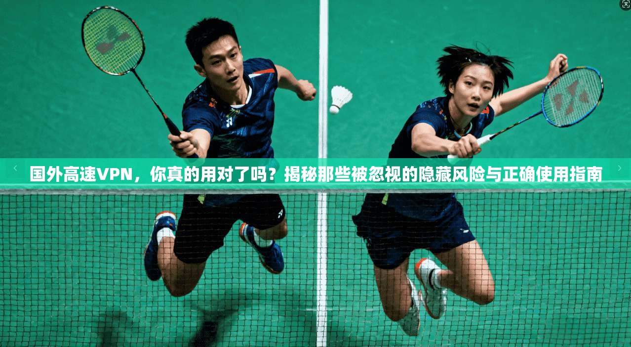 国外高速VPN，你真的用对了吗？揭秘那些被忽视的隐藏风险与正确使用指南