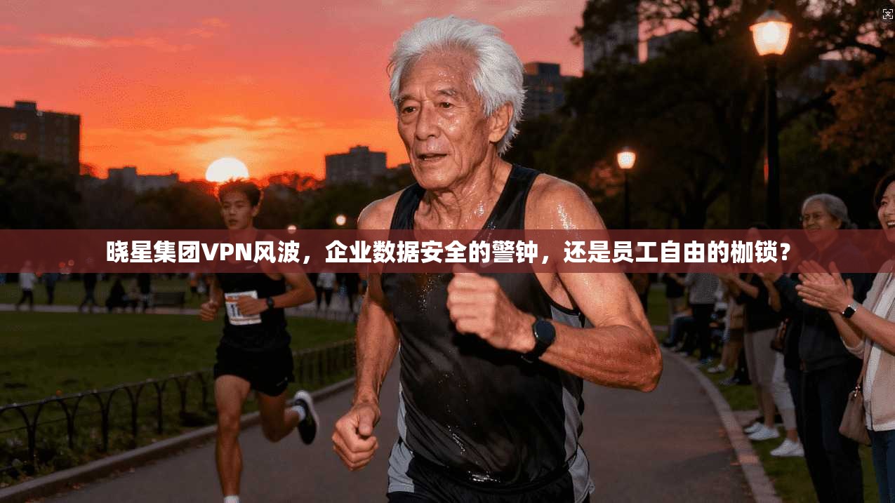 晓星集团VPN风波，企业数据安全的警钟，还是员工自由的枷锁？