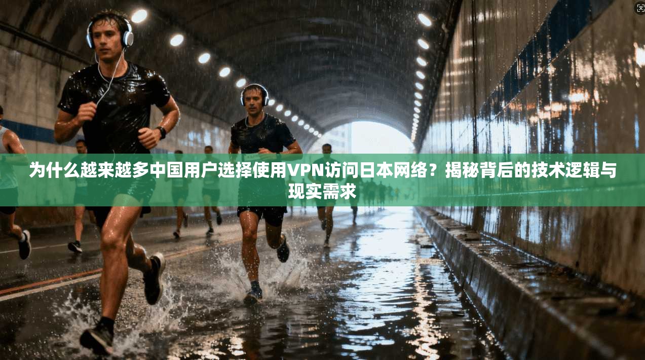 为什么越来越多中国用户选择使用VPN访问日本网络？揭秘背后的技术逻辑与现实需求