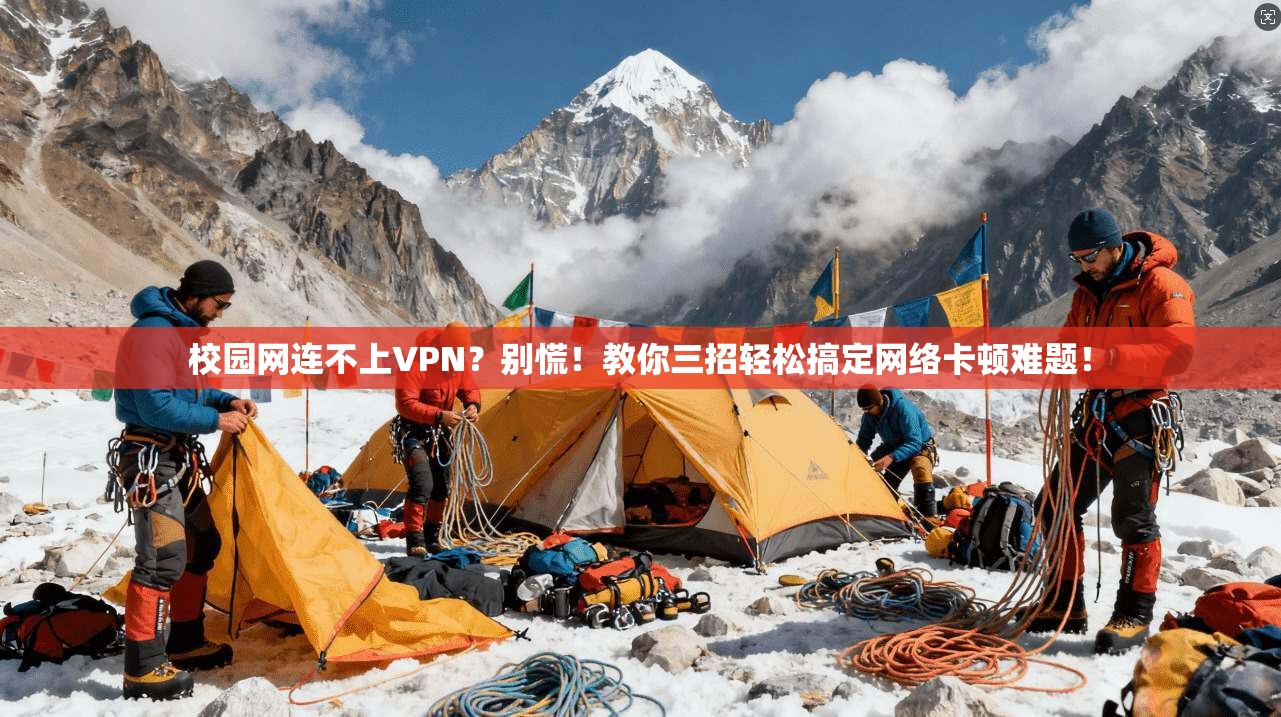 校园网连不上VPN？别慌！教你三招轻松搞定网络卡顿难题！