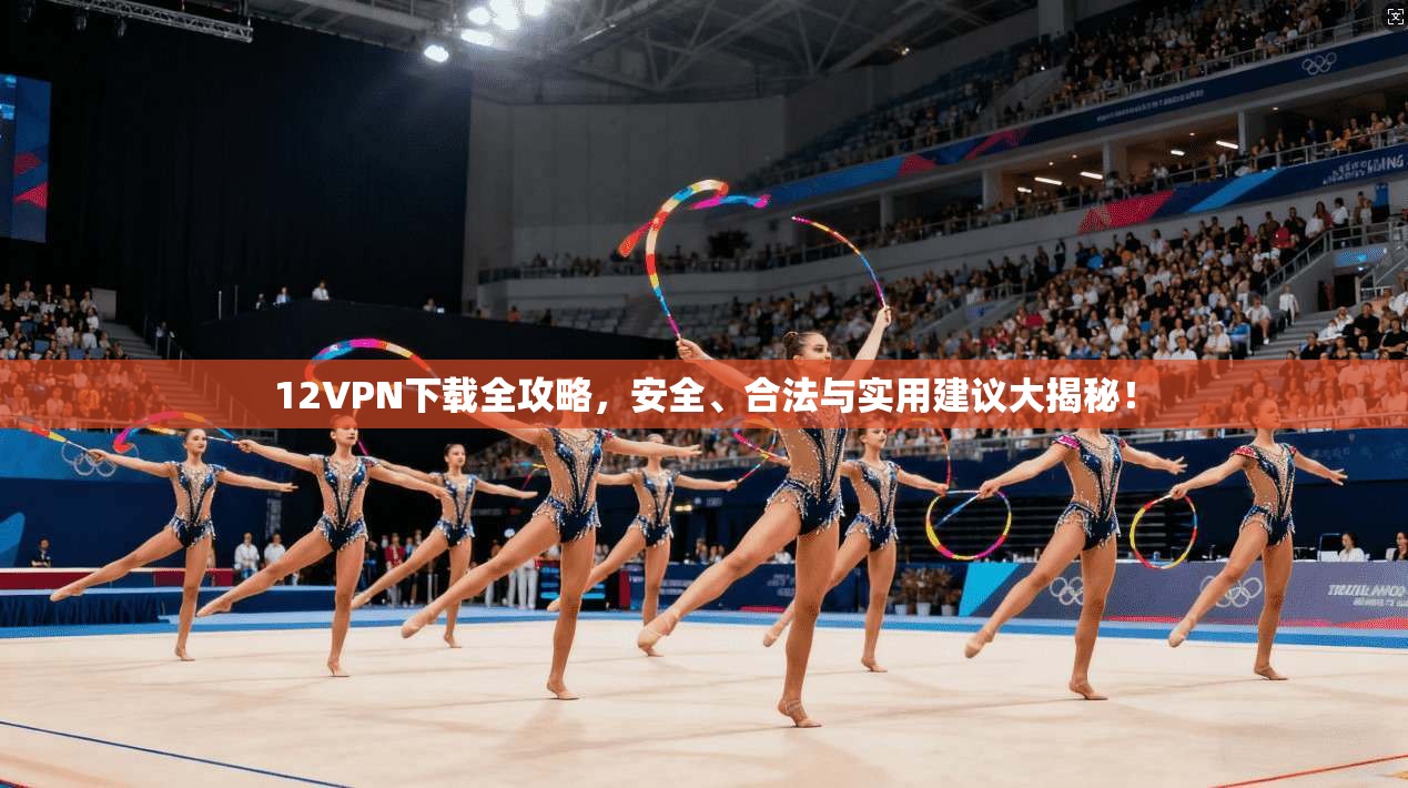 12VPN下载全攻略，安全、合法与实用建议大揭秘！