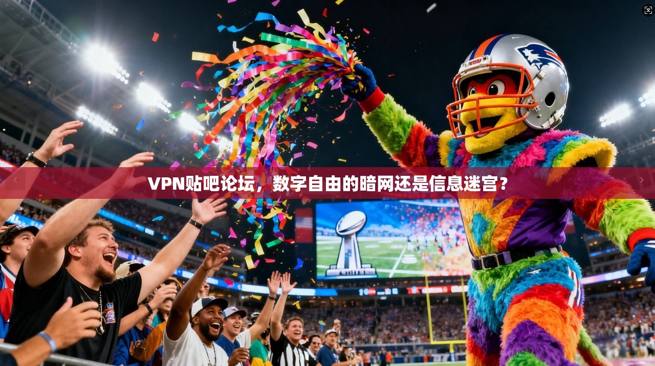 VPN贴吧论坛，数字自由的暗网还是信息迷宫？