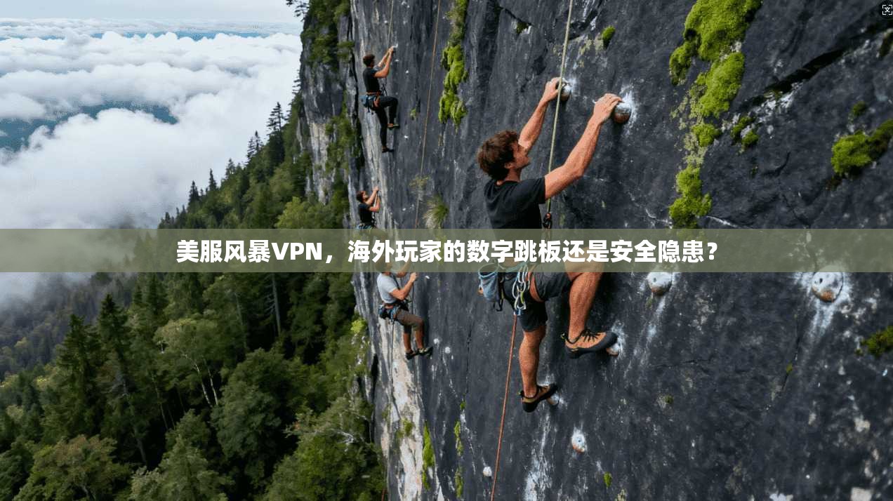 美服风暴VPN,海外玩家的数字跳板还是安全隐患?