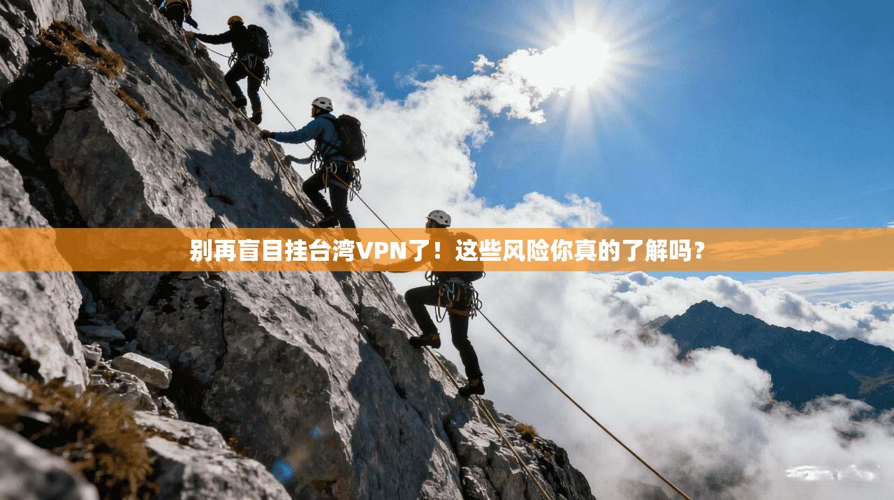 别再盲目挂台湾VPN了！这些风险你真的了解吗？