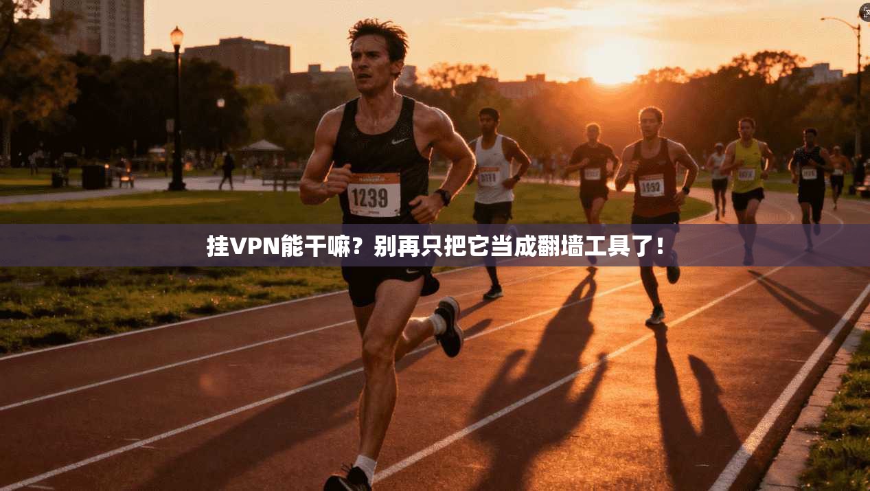 挂VPN能干嘛?别再只把它当成翻墙工具了!