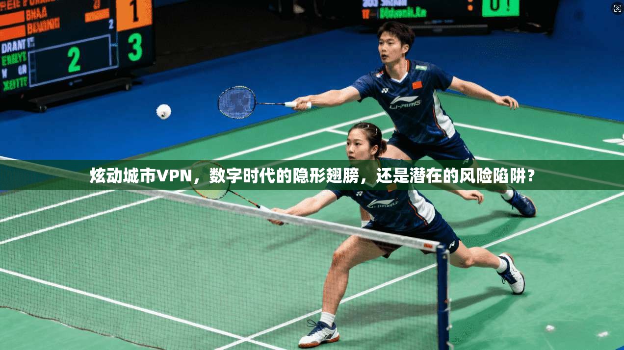 炫动城市VPN,数字时代的隐形翅膀,还是潜在的风险陷阱?
