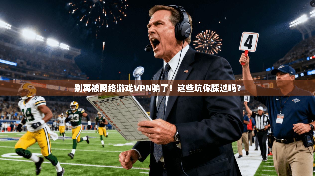 别再被网络游戏VPN骗了！这些坑你踩过吗？