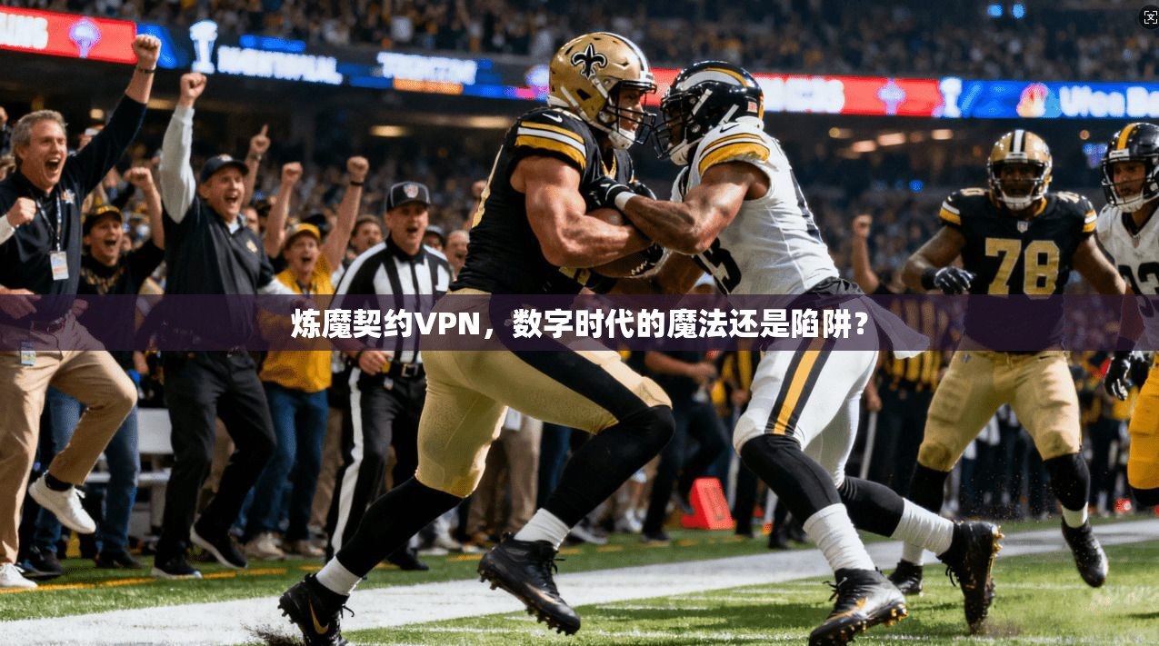 炼魔契约VPN,数字时代的魔法还是陷阱?