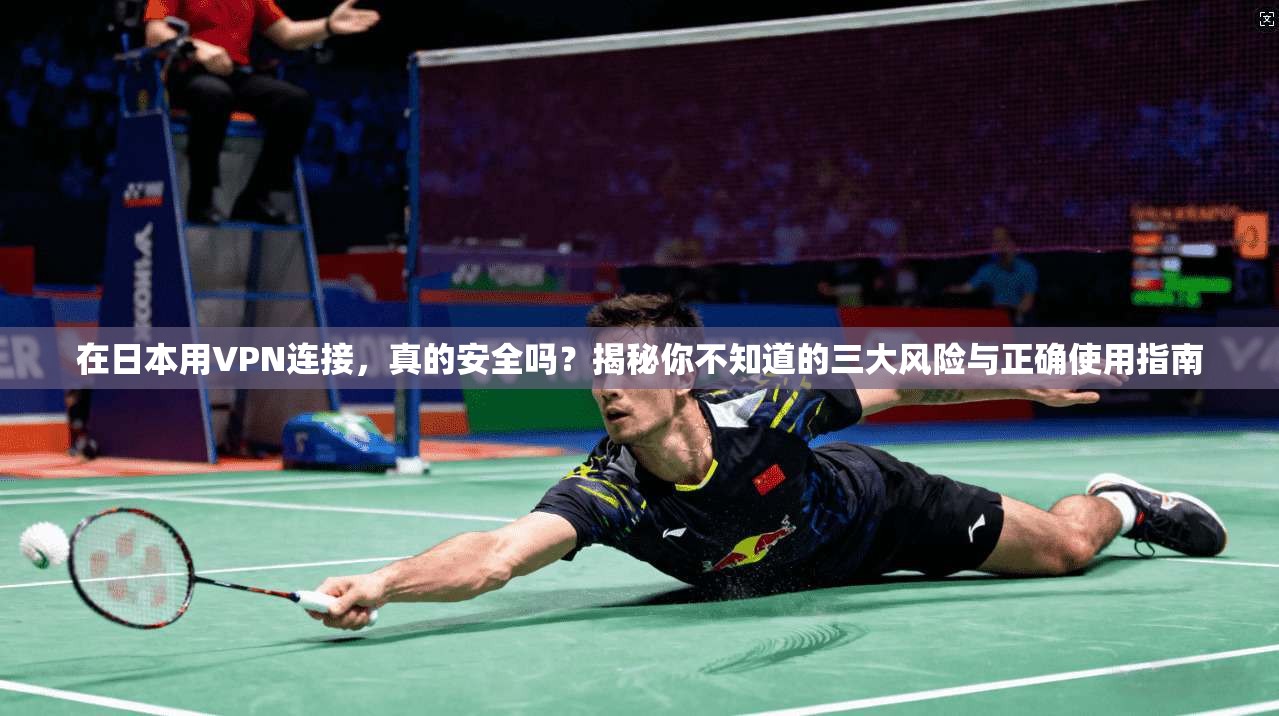 在日本用VPN连接，真的安全吗？揭秘你不知道的三大风险与正确使用指南