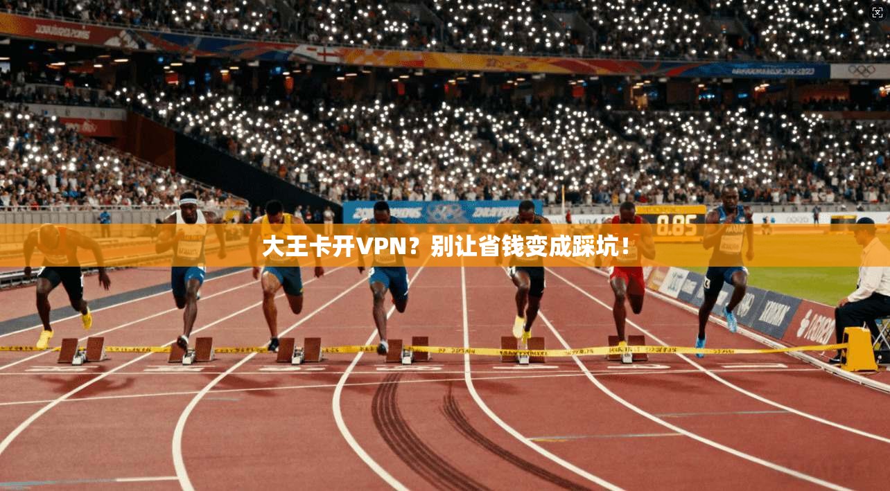 大王卡开VPN？别让省钱变成踩坑！