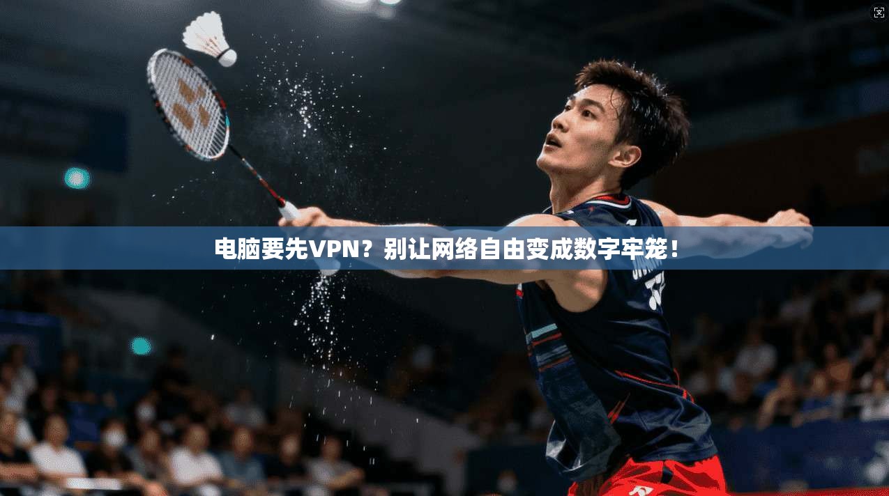 电脑要先VPN？别让网络自由变成数字牢笼！