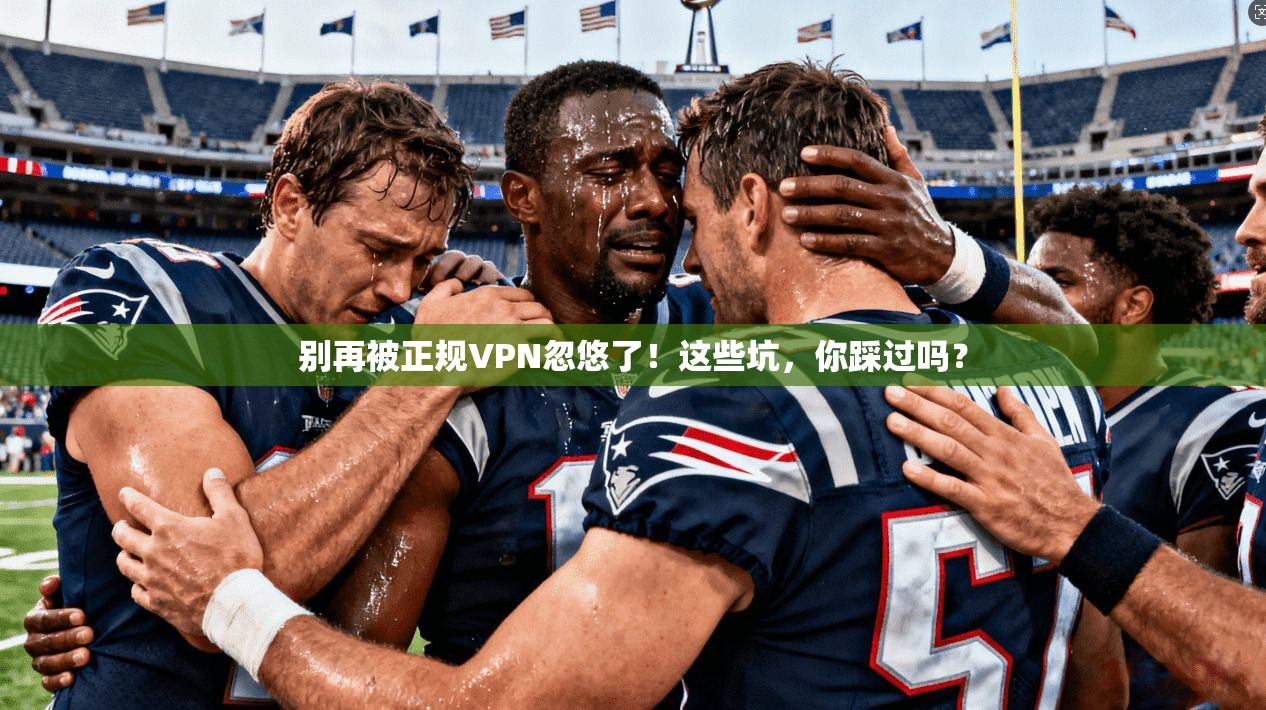 别再被正规VPN忽悠了!这些坑,你踩过吗?