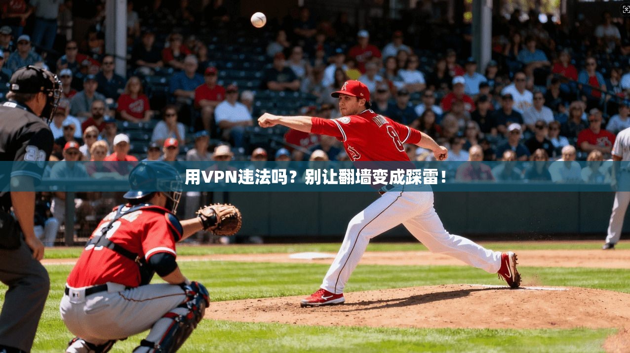 用VPN违法吗?别让翻墙变成踩雷!