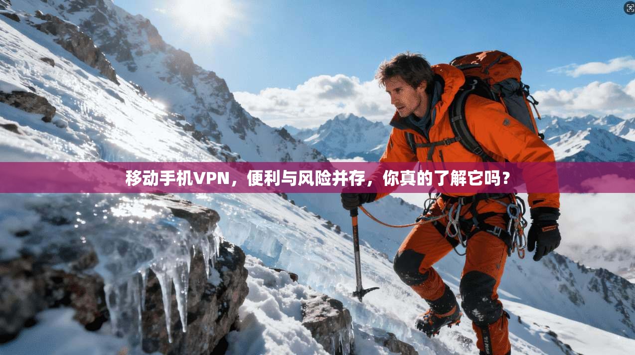 移动手机VPN,便利与风险并存,你真的了解它吗?