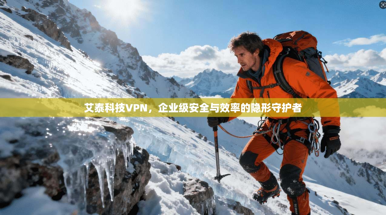 艾泰科技VPN,企业级安全与效率的隐形守护者