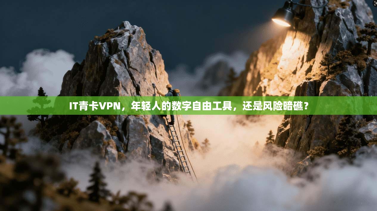 IT青卡VPN，年轻人的数字自由工具，还是风险暗礁？