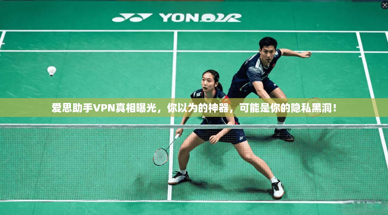 爱思助手VPN真相曝光,你以为的神器,可能是你的隐私黑洞!